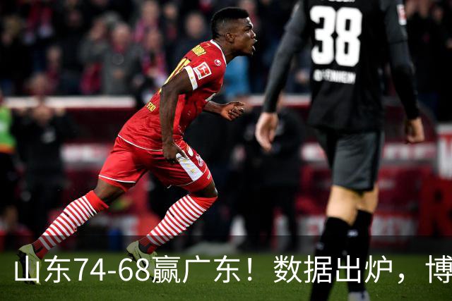 山东74-68赢广东！数据出炉，博日奇1分拉胯，广东三分25中4低迷